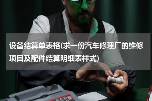 设备结算单表格(求一份汽车修理厂的维修项目及配件结算明细表样式)