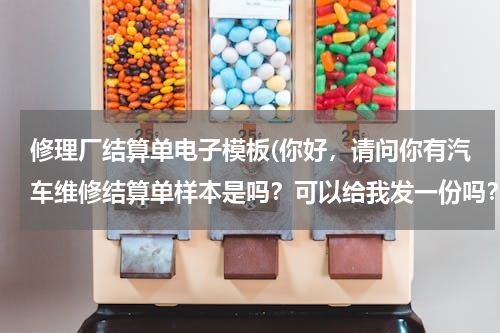 修理厂结算单电子模板(你好，请问你有汽车维修结算单样本是吗？可以给我发一份吗？)