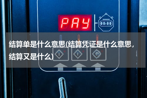 结算单是什么意思(结算凭证是什么意思，结算又是什么)