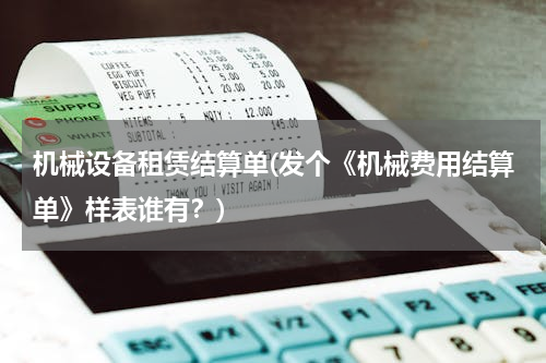 机械设备租赁结算单(发个《机械费用结算单》样表谁有？)
