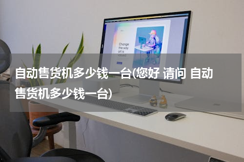 自动售货机多少钱一台(您好 请问 自动售货机多少钱一台)