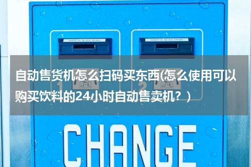 自动售货机怎么扫码买东西(怎么使用可以购买饮料的24小时自动售卖机？)