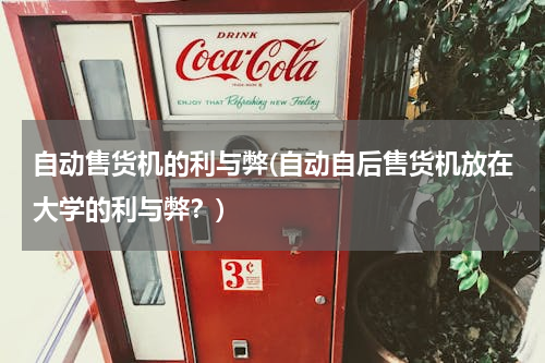 自动售货机的利与弊(自动自后售货机放在大学的利与弊？)