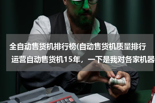 全自动售货机排行榜(自动售货机质量排行 运营自动售货机15年，一下是我对各家机器使用情况做以排名 1.富士冰山（日本富)
