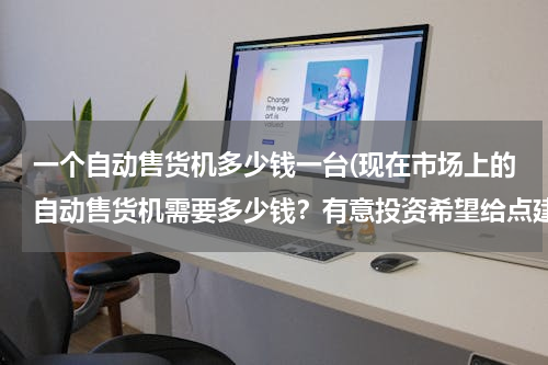 一个自动售货机多少钱一台(现在市场上的自动售货机需要多少钱？有意投资希望给点建议，谢谢)