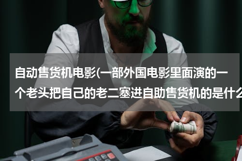 自动售货机电影(一部外国电影里面演的一个老头把自己的老二塞进自助售货机的是什么电影)