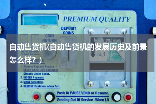 自动售货机(自动售货机的发展历史及前景怎么样？)