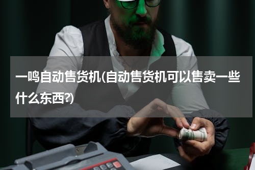 一鸣自动售货机(自动售货机可以售卖一些什么东西?)