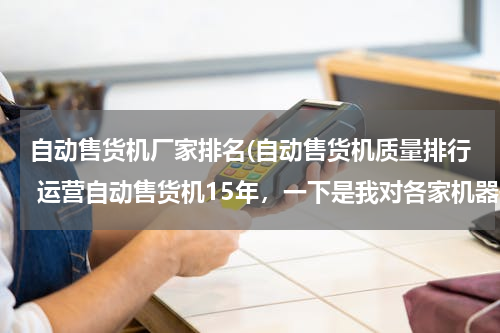 自动售货机厂家排名(自动售货机质量排行 运营自动售货机15年，一下是我对各家机器使用情况做以排名 1.富士冰山（日本富)