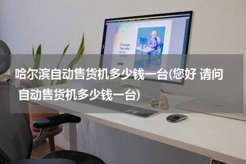 哈尔滨自动售货机多少钱一台(您好 请问 自动售货机多少钱一台)