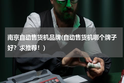南京自动售货机品牌(自动售货机哪个牌子好？求推荐！)