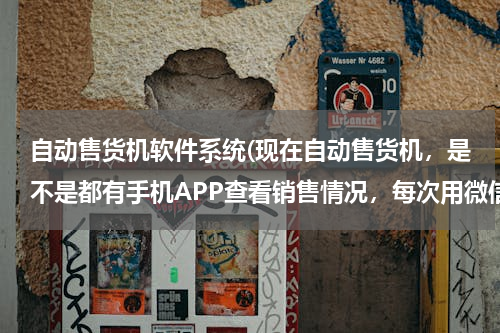 自动售货机软件系统(现在自动售货机，是不是都有手机APP查看销售情况，每次用微信怪麻烦的)