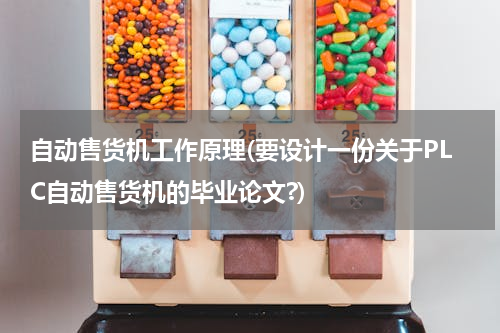 自动售货机工作原理(要设计一份关于PLC自动售货机的毕业论文?)