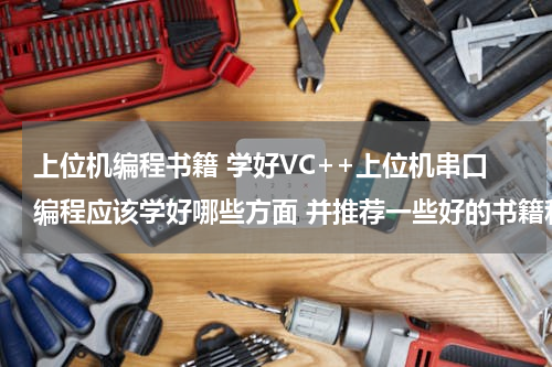 上位机编程书籍 学好VC++上位机串口编程应该学好哪些方面 并推荐一些好的书籍和资料