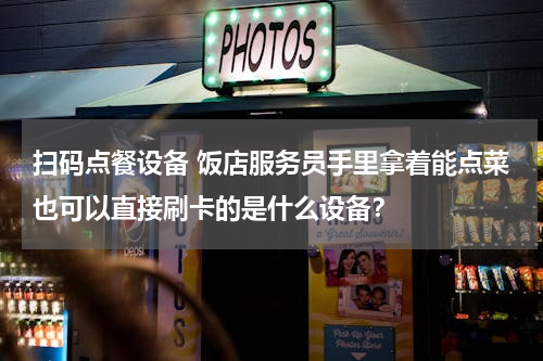 扫码点餐设备 饭店服务员手里拿着能点菜也可以直接刷卡的是什么设备？