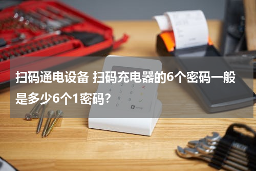 扫码通电设备 扫码充电器的6个密码一般是多少6个1密码？
