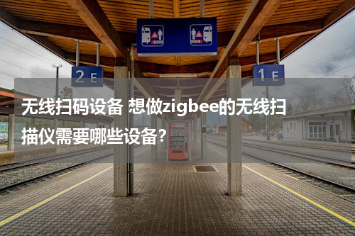 无线扫码设备 想做zigbee的无线扫描仪需要哪些设备？