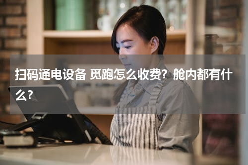 扫码通电设备 觅跑怎么收费？舱内都有什么？