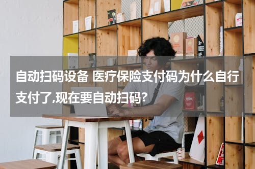 自动扫码设备 医疗保险支付码为什么自行支付了,现在要自动扫码?