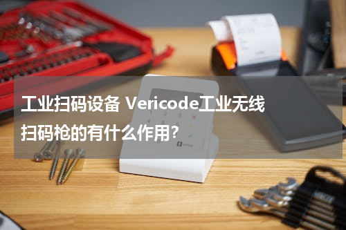 工业扫码设备 Vericode工业无线扫码枪的有什么作用？
