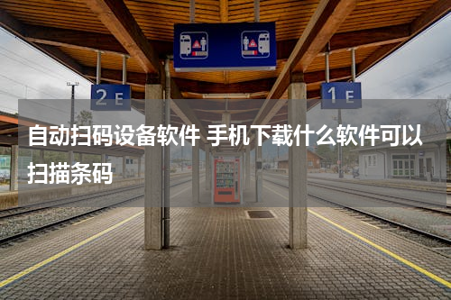 自动扫码设备软件 手机下载什么软件可以扫描条码