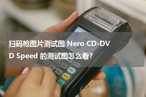 扫码枪图片测试图 Nero CD-DVD Speed 的测试图怎么看？