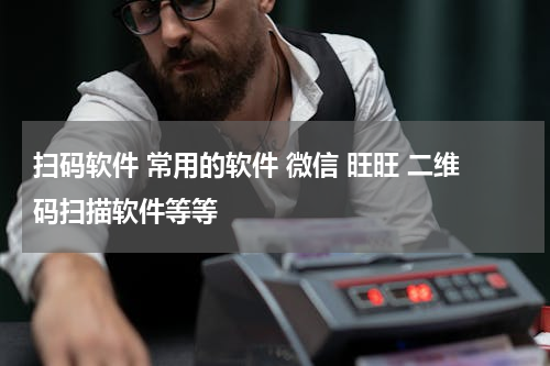 扫码软件 常用的软件 微信 旺旺 二维码扫描软件等等