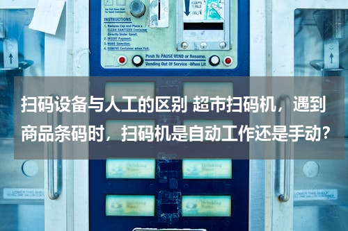 扫码设备与人工的区别 超市扫码机，遇到商品条码时，扫码机是自动工作还是手动？