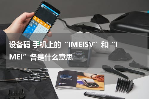 设备码 手机上的“IMEISV”和“IMEI”各是什么意思