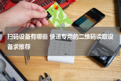 扫码设备有哪些 快递专用的二维码读取设备求推荐