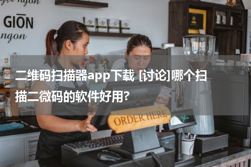 二维码扫描器app下载 [讨论]哪个扫描二微码的软件好用?