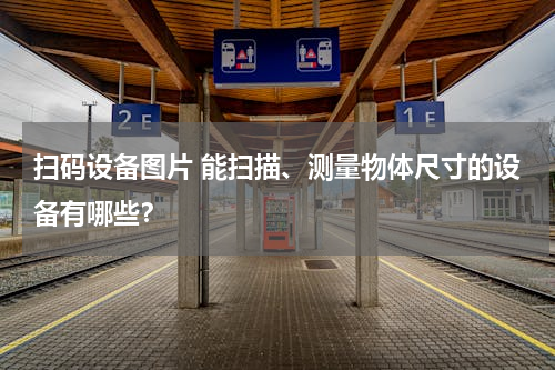 扫码设备图片 能扫描、测量物体尺寸的设备有哪些？