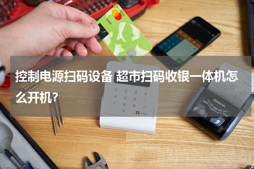 控制电源扫码设备 超市扫码收银一体机怎么开机？