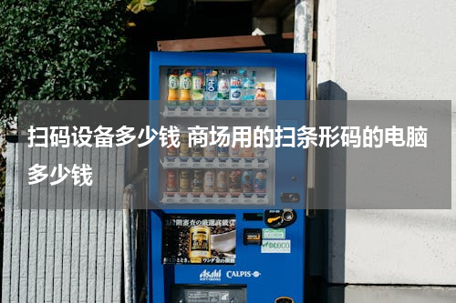 扫码设备多少钱 商场用的扫条形码的电脑多少钱