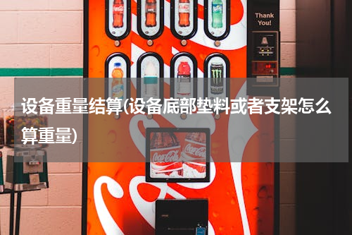 设备重量结算(设备底部垫料或者支架怎么算重量)