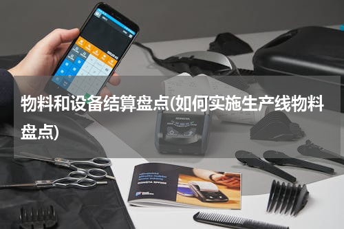 物料和设备结算盘点(如何实施生产线物料盘点)