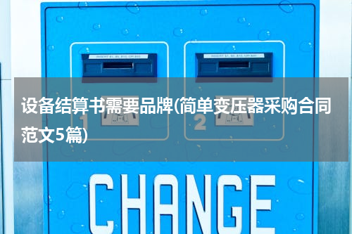 设备结算书需要品牌(简单变压器采购合同范文5篇)