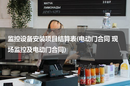 监控设备安装项目结算表(电动门合同 现场监控及电动门合同)
