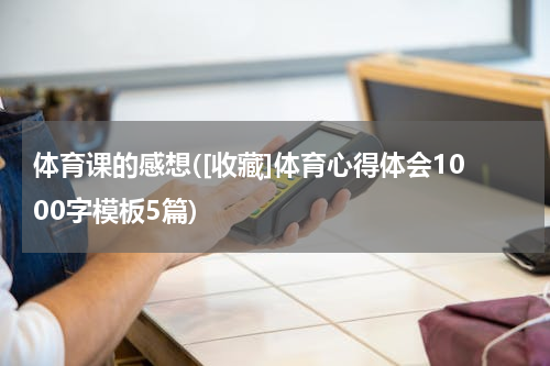 体育课的感想([收藏]体育心得体会1000字模板5篇)