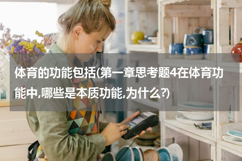 体育的功能包括(第一章思考题4在体育功能中,哪些是本质功能,为什么?)