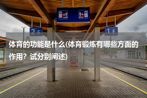 体育的功能是什么(体育锻炼有哪些方面的作用？试分别阐述)