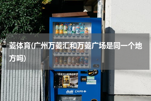 菱体育(广州万菱汇和万菱广场是同一个地方吗)