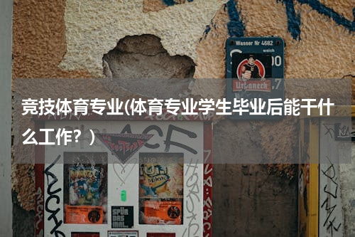 竞技体育专业(体育专业学生毕业后能干什么工作？)