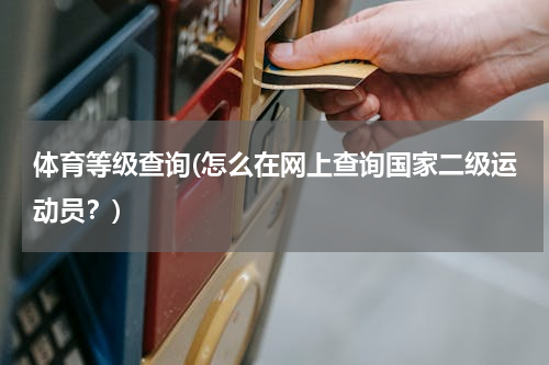 体育等级查询(怎么在网上查询国家二级运动员？)