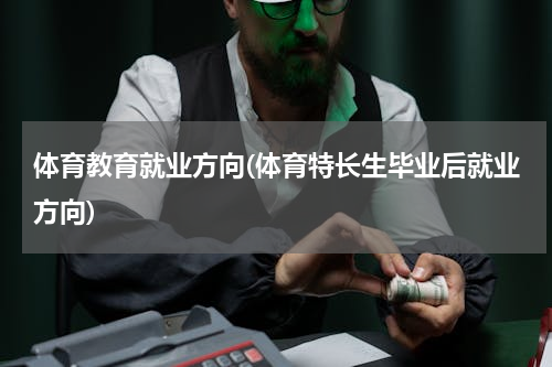 体育教育就业方向(体育特长生毕业后就业方向)
