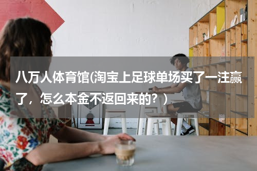 八万人体育馆(淘宝上足球单场买了一注赢了，怎么本金不返回来的？)