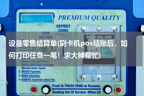 设备零售结算单(刷卡机pos结账后，如何打印任意一笔！求大神帮忙)