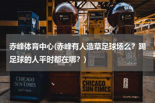 赤峰体育中心(赤峰有人造草足球场么？踢足球的人平时都在哪？)