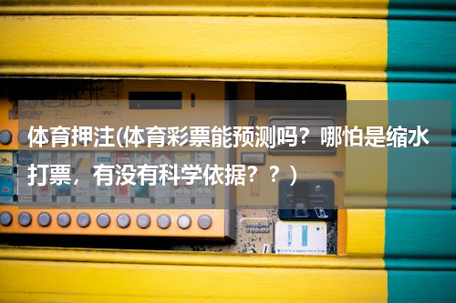 体育押注(体育彩票能预测吗？哪怕是缩水打票，有没有科学依据？？)