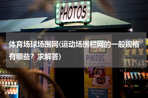 体育场球场围网(运动场围栏网的一般规格有哪些？求解答)